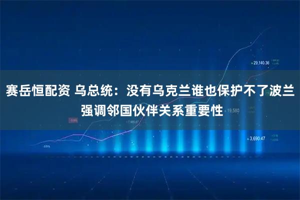 赛岳恒配资 乌总统：没有乌克兰谁也保护不了波兰 强调邻国伙伴关系重要性