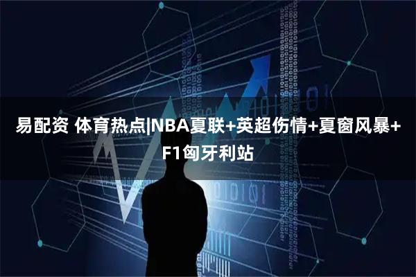 易配资 体育热点|NBA夏联+英超伤情+夏窗风暴+F1匈牙利站