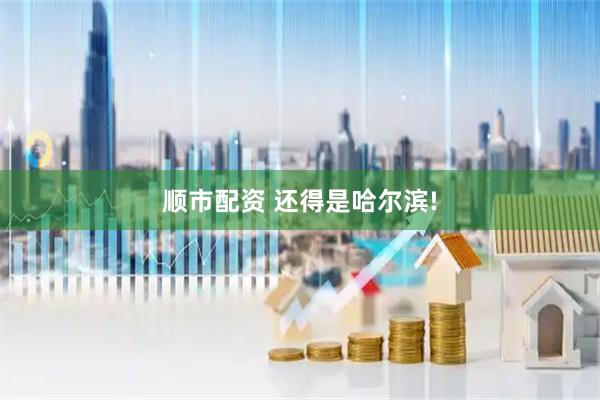 顺市配资 还得是哈尔滨!